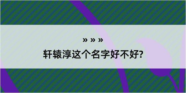 轩辕淳这个名字好不好?