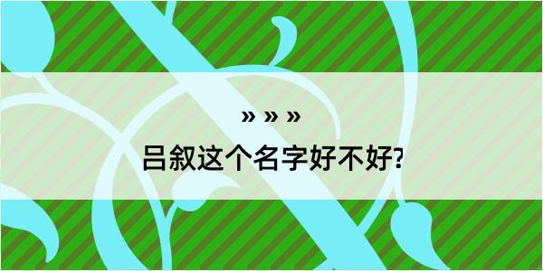 吕叙这个名字好不好?