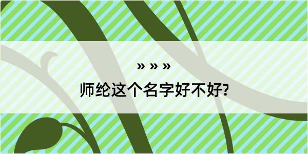 师纶这个名字好不好?