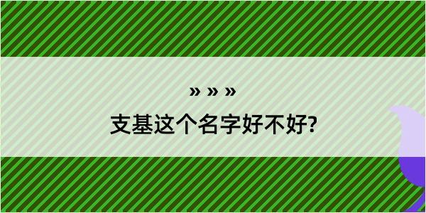 支基这个名字好不好?