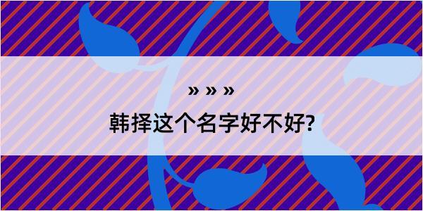 韩择这个名字好不好?