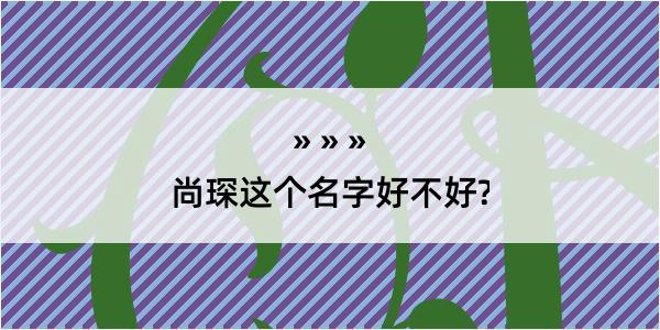 尚琛这个名字好不好?