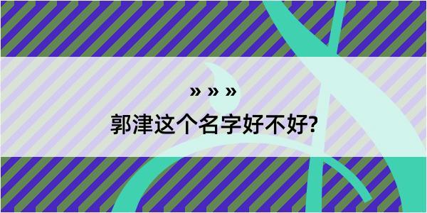 郭津这个名字好不好?