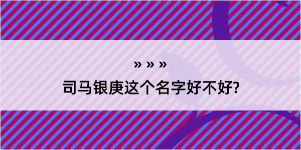 司马银庚这个名字好不好?