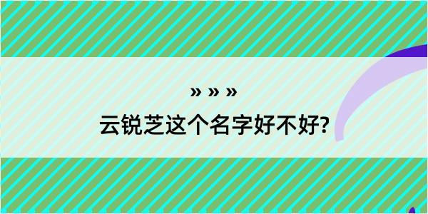 云锐芝这个名字好不好?