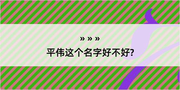 平伟这个名字好不好?