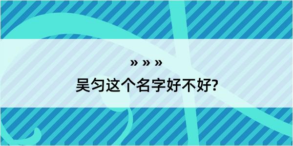 吴匀这个名字好不好?