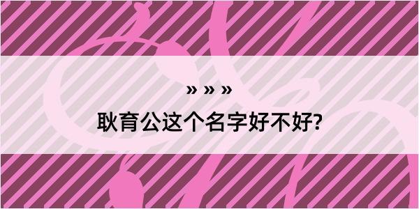 耿育公这个名字好不好?