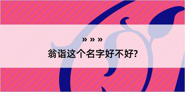 翁诣这个名字好不好?