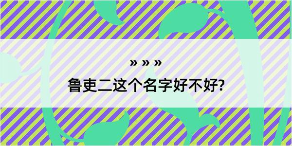 鲁吏二这个名字好不好?