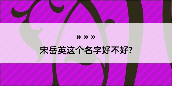 宋岳英这个名字好不好?