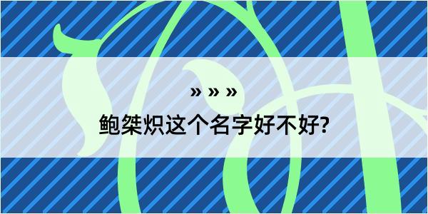 鲍桀炽这个名字好不好?