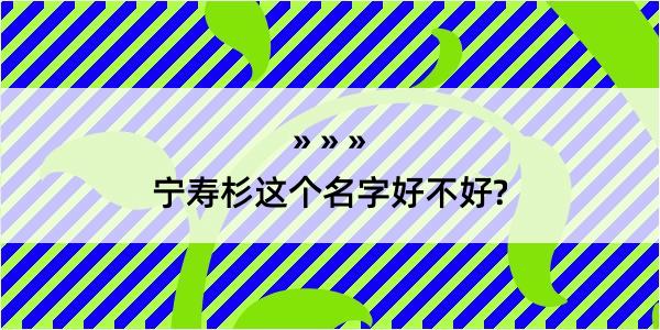 宁寿杉这个名字好不好?