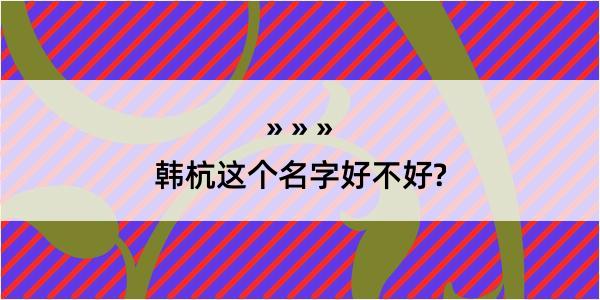 韩杭这个名字好不好?