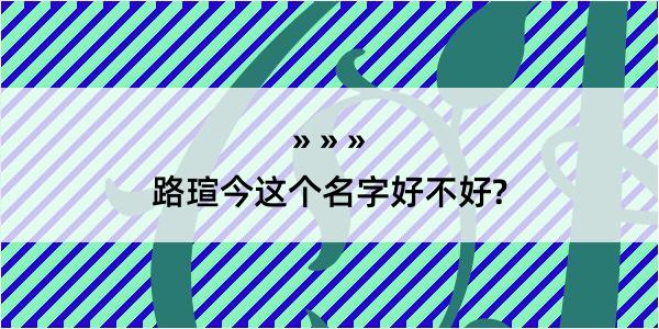 路瑄今这个名字好不好?