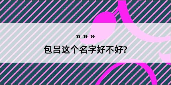 包吕这个名字好不好?