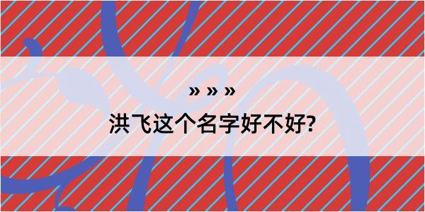 洪飞这个名字好不好?