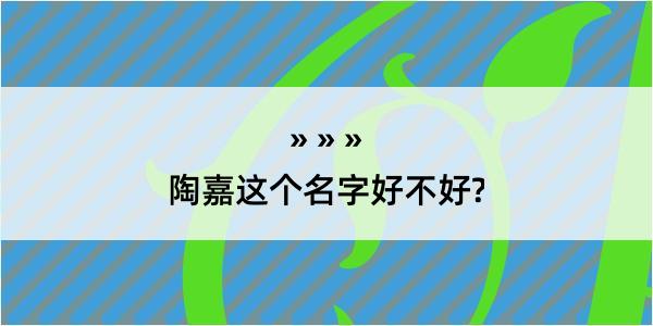 陶嘉这个名字好不好?