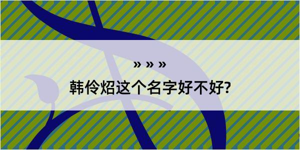 韩伶炤这个名字好不好?