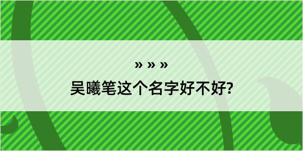 吴曦笔这个名字好不好?