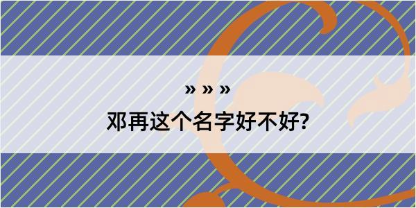 邓再这个名字好不好?