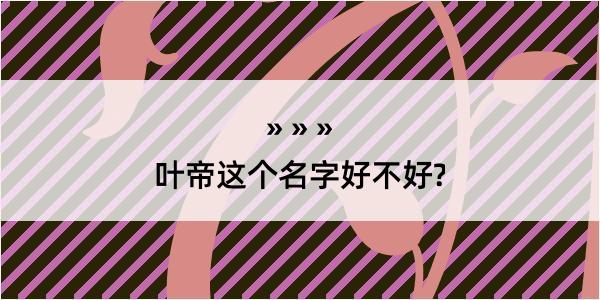 叶帝这个名字好不好?