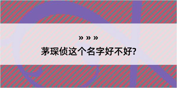 茅琛侦这个名字好不好?