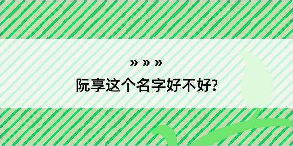 阮享这个名字好不好?