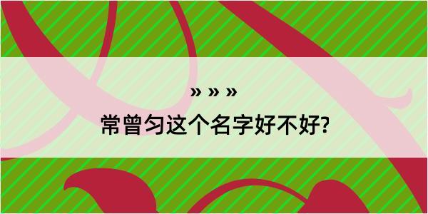 常曾匀这个名字好不好?