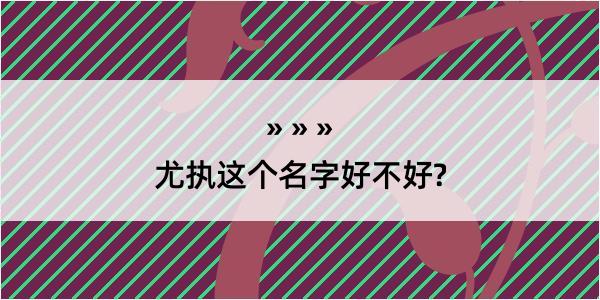 尤执这个名字好不好?