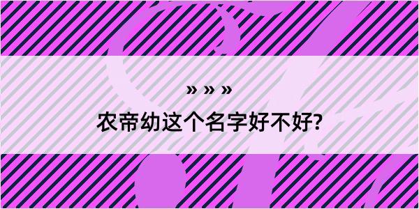 农帝幼这个名字好不好?