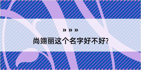 尚翊丽这个名字好不好?