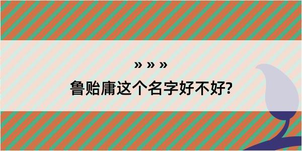 鲁贻庸这个名字好不好?