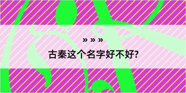 古秦这个名字好不好?