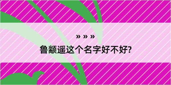 鲁颛遥这个名字好不好?