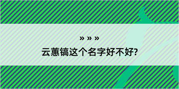 云蕙镐这个名字好不好?