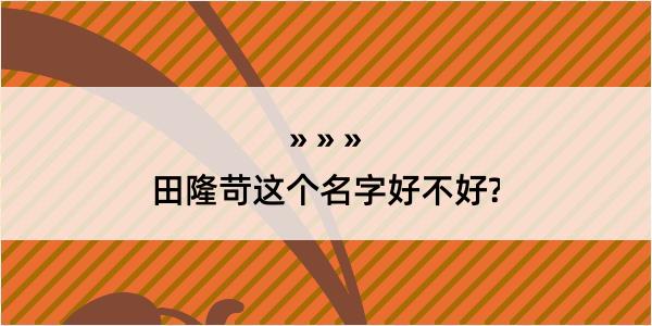 田隆苛这个名字好不好?