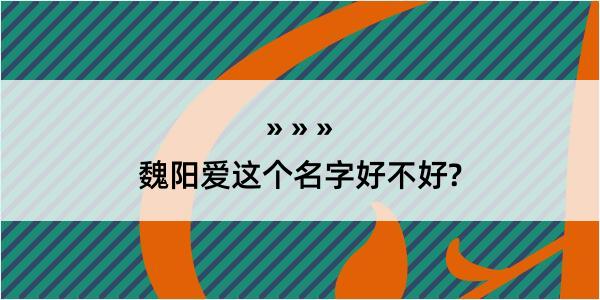 魏阳爱这个名字好不好?