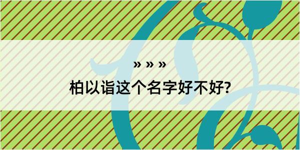 柏以诣这个名字好不好?