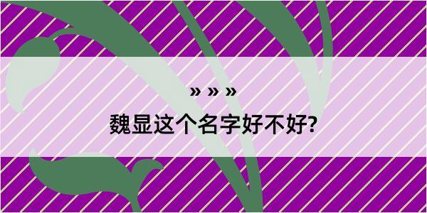 魏显这个名字好不好?