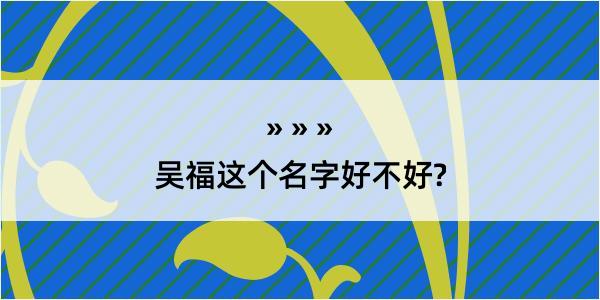 吴福这个名字好不好?