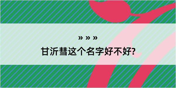 甘沂彗这个名字好不好?