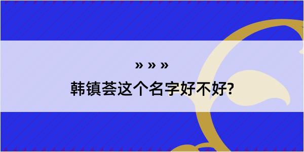 韩镇荟这个名字好不好?