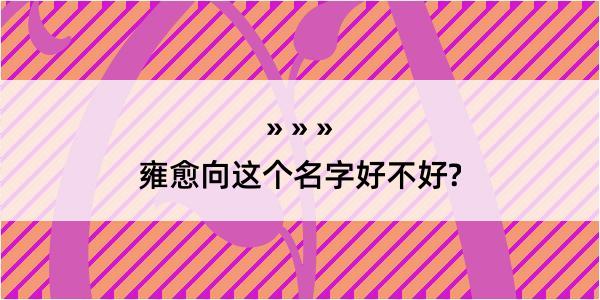 雍愈向这个名字好不好?