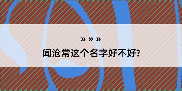 闻沧常这个名字好不好?