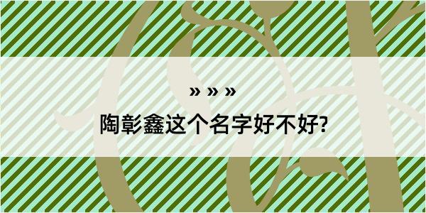 陶彰鑫这个名字好不好?