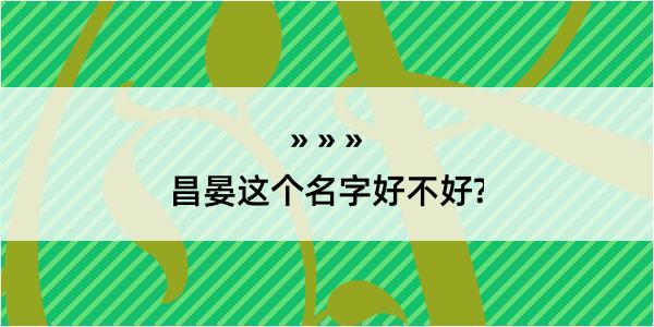 昌晏这个名字好不好?