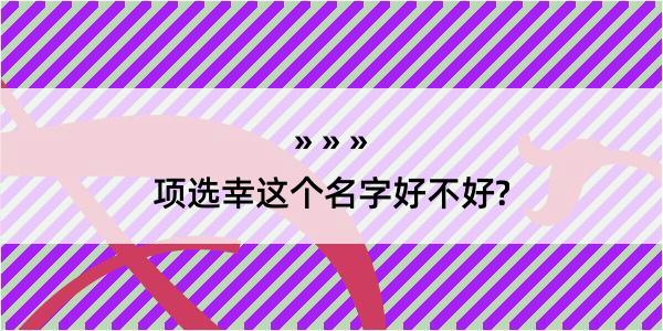 项选幸这个名字好不好?