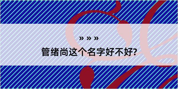 管绪尚这个名字好不好?