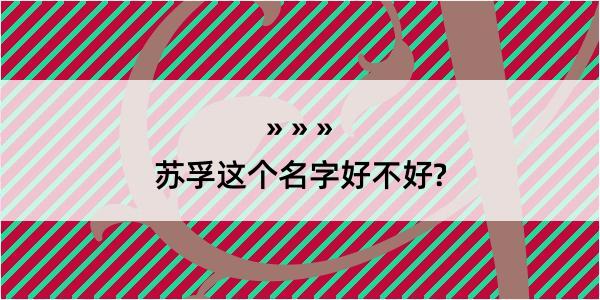 苏孚这个名字好不好?